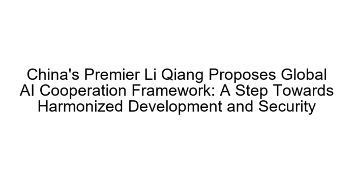 China's Premier Li Qiang Proposes Global AI Cooperation Framework: A Step Towards Harmonized Development and Security