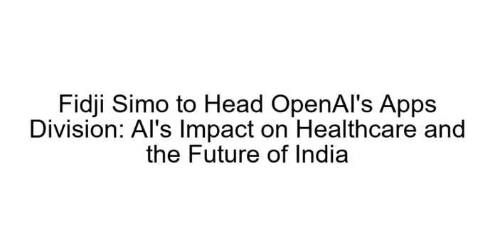 Fidji Simo to Head OpenAI's Apps Division: AI's Impact on Healthcare and the Future of India