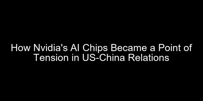 How Nvidia's AI Chips Became a Point of Tension in US-China Relations