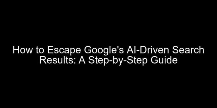 How to Escape Google's AI-Driven Search Results: A Step-by-Step Guide